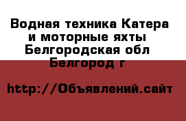 Водная техника Катера и моторные яхты. Белгородская обл.,Белгород г.